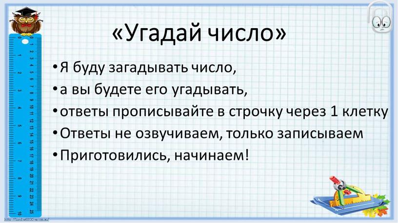 Угадай число» Я буду загадывать число, а вы будете его угадывать, ответы прописывайте в строчку через 1 клетку