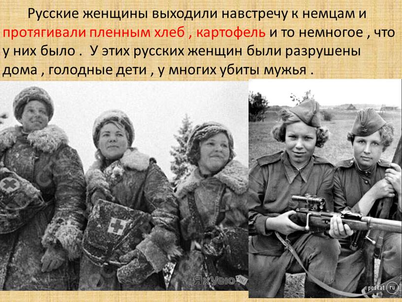 Русские женщины выходили навстречу к немцам и протягивали пленным хлеб , картофель и то немногое , что у них было