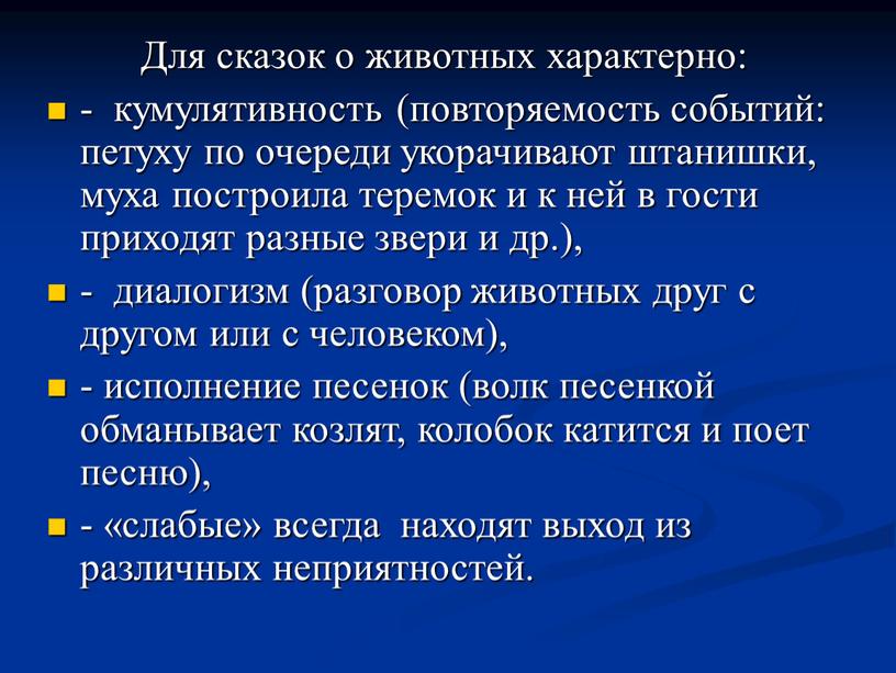 Для сказок о животных характерно: - кумулятивность (повторяемость событий: петуху по очереди укорачивают штанишки, муха построила теремок и к ней в гости приходят разные звери…