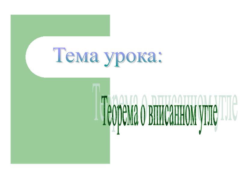 Тема урока: Теорема о вписанном угле