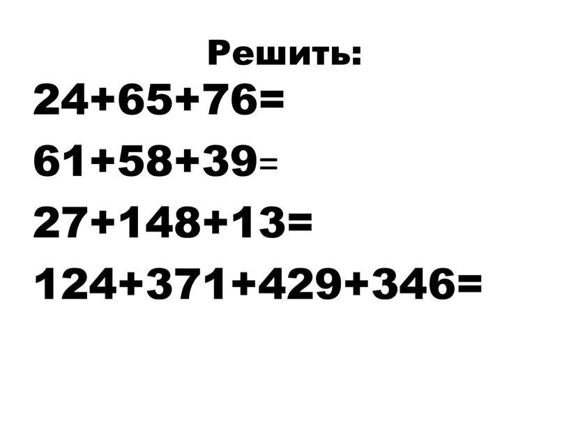 Решить: 24+65+76= 61+58+39= 27+148+13= 124+371+429+346=