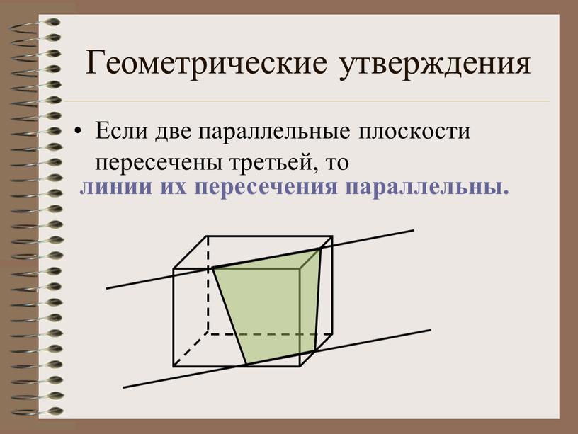 Геометрические утверждения Если две параллельные плоскости пересечены третьей, то линии их пересечения параллельны