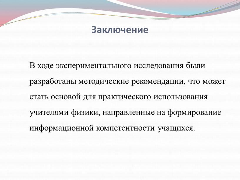 Заключение В ходе экспериментального исследования были разработаны методические рекомендации, что может стать основой для практического использования учителями физики, направленные на формирование информационной компетентности учащихся