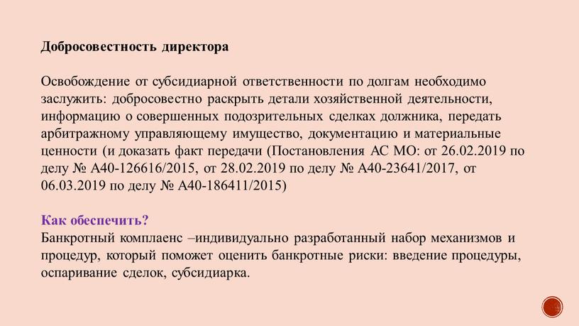 Добросовестность директора Освобождение от субсидиарной ответственности по долгам необходимо заслужить: добросовестно раскрыть детали хозяйственной деятельности, информацию о совершенных подозрительных сделках должника, передать арбитражному управляющему имущество,…