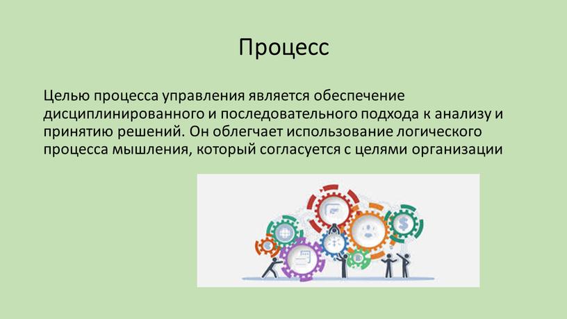 Процесс Целью процесса управления является обеспечение дисциплинированного и последовательного подхода к анализу и принятию решений