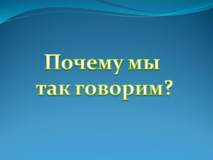 Почему мы так говорим?