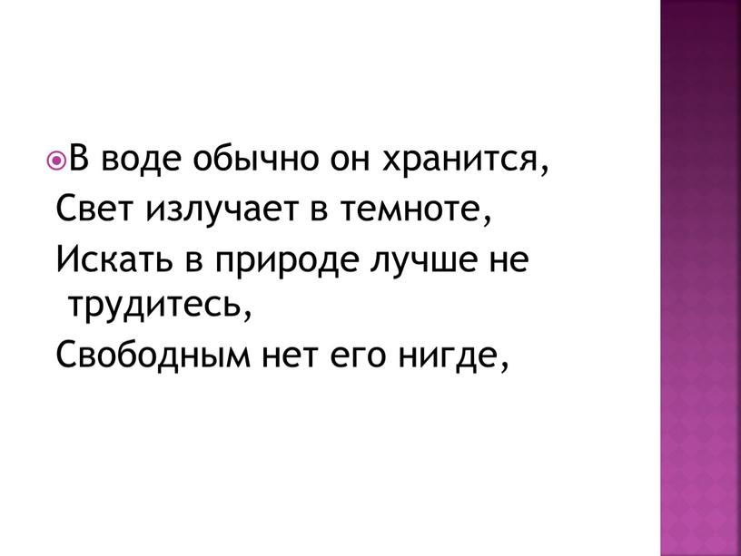 В воде обычно он хранится, Свет излучает в темноте,