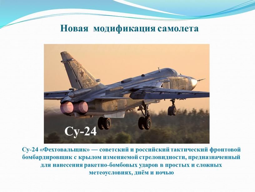 Новая модификация самолета Су-24 «Фехтовальщик» — советский и российский тактический фронтовой бомбардировщик с крылом изменяемой стреловидности, предназначенный для нанесения ракетно-бомбовых ударов в простых и сложных…
