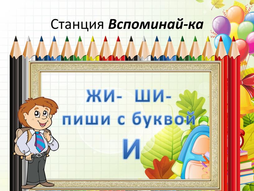 Станция Вспоминай-ка ЖИ- ШИ- пиши с буквой