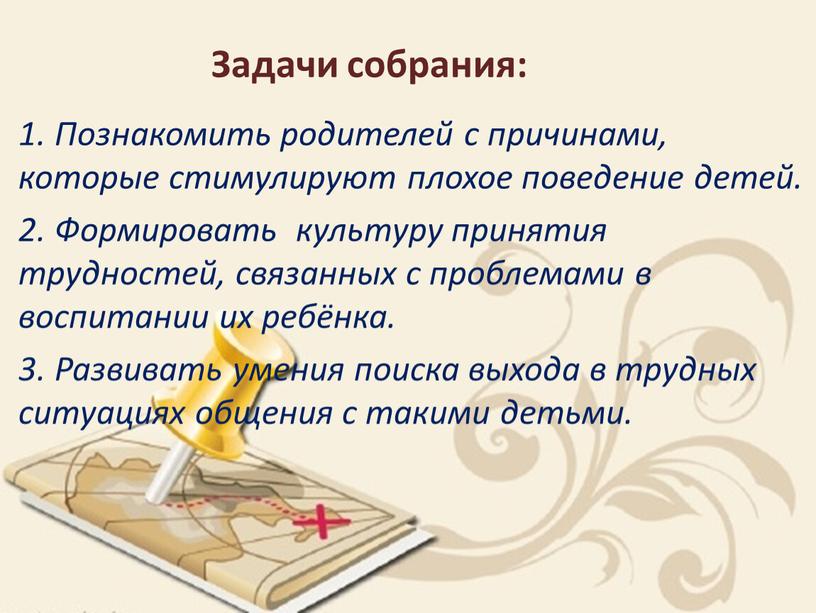 Задачи собрания: 1. Познакомить родителей с причинами, которые стимулируют плохое поведение детей