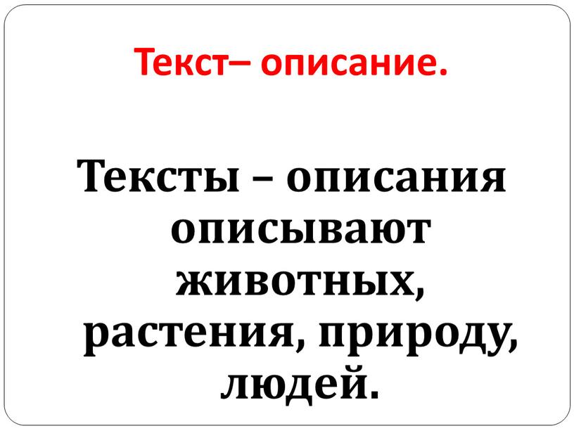 Текст– описание. Тексты – описания описывают животных, растения, природу, людей