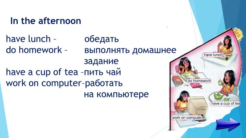 In the afternoon have lunch – обедать do homework – выполнять домашнее задание have a cup of tea –пить чай work on computer–работать на компьютере