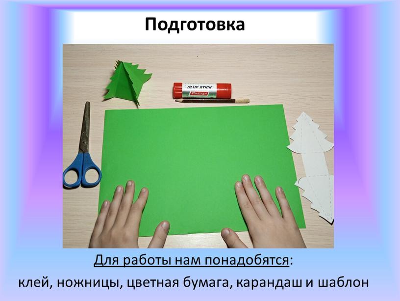 Подготовка Для работы нам понадобятся : клей, ножницы, цветная бумага, карандаш и шаблон