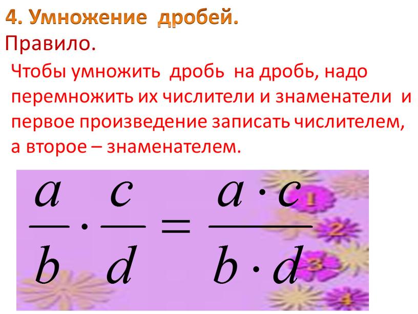 Умножение дробей. Правило. Чтобы умножить дробь на дробь, надо перемножить их числители и знаменатели и первое произведение записать числителем, а второе – знаменателем