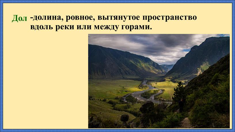 Дол -долина, ровное, вытянутое пространство вдоль реки или между горами