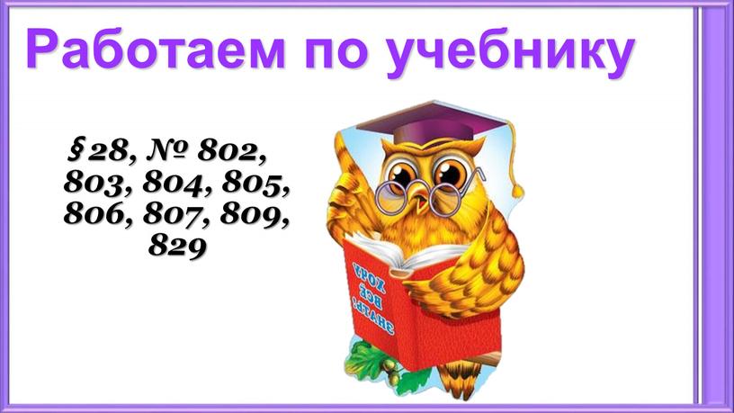 Работаем по учебнику § 28, № 802, 803, 804, 805, 806, 807, 809, 829