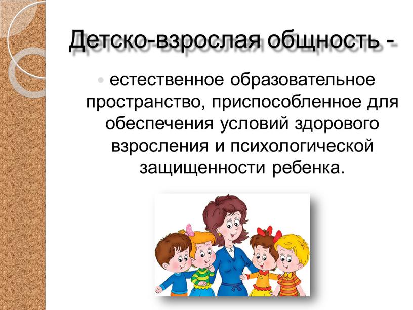 Детско-взрослая общность - естественное образовательное пространство, приспособленное для обеспечения условий здорового взросления и психологической защищенности ребенка