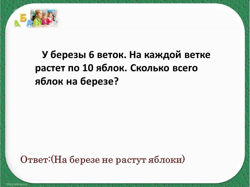 Ответ:(На березе не растут яблоки)