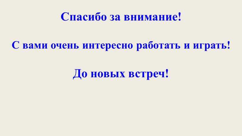 Спасибо за внимание! С вами очень интересно работать и играть!