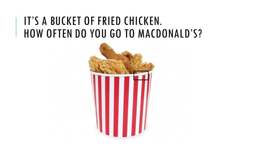 It’s a bucket of fried chicken
