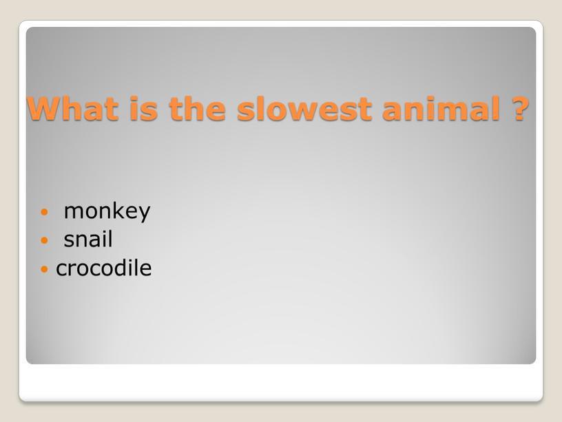 What is the slowest animal ? monkey snail crocodile