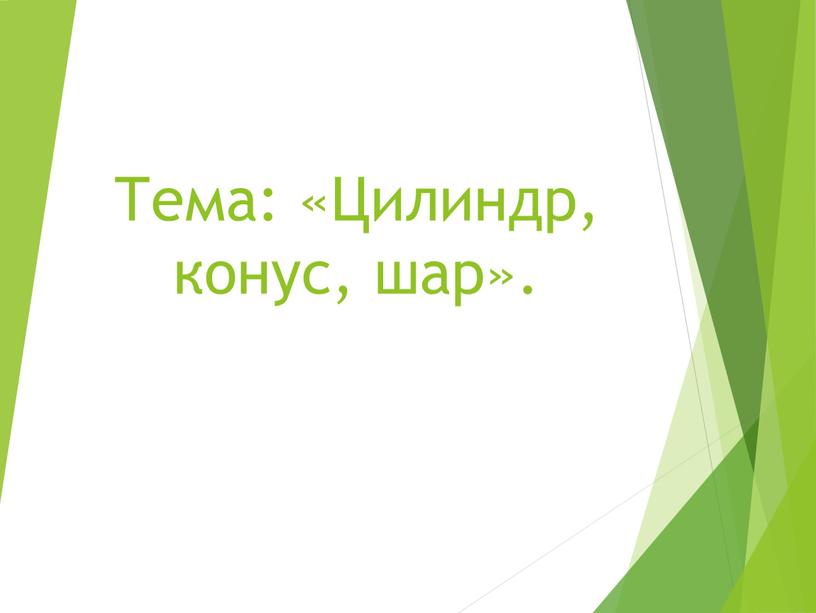 Тема: «Цилиндр, конус, шар».