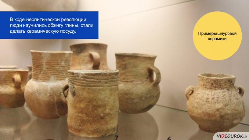 В ходе неолитической революции люди научились обжигу глины, стали делать керамическую посуду