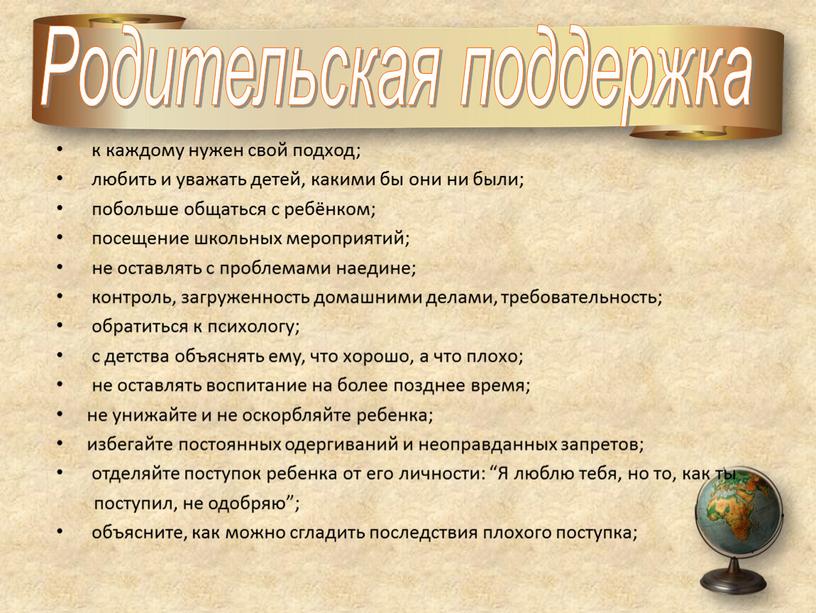 Родительская поддержка к каждому нужен свой подход; любить и уважать детей, какими бы они ни были; побольше общаться с ребёнком; посещение школьных мероприятий; не оставлять…