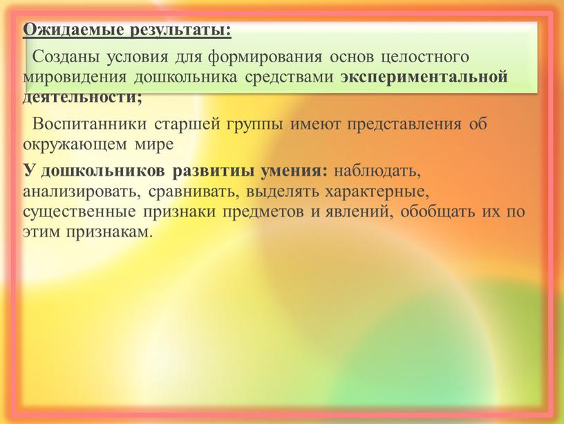 Ожидаемые результаты: Созданы условия для формирования основ целостного мировидения дошкольника средствами экспериментальной деятельности;