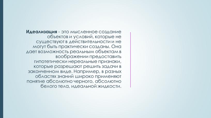 Идеализация - это мысленное создание объектов и условий, которые не существуют в действительности и не могут быть практически созданы