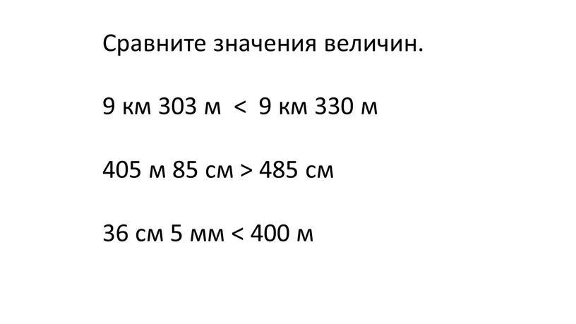 Сравните значения величин. 9 км 303 м < 9 км 330 м 405 м 85 см > 485 см 36 см 5 мм < 400…