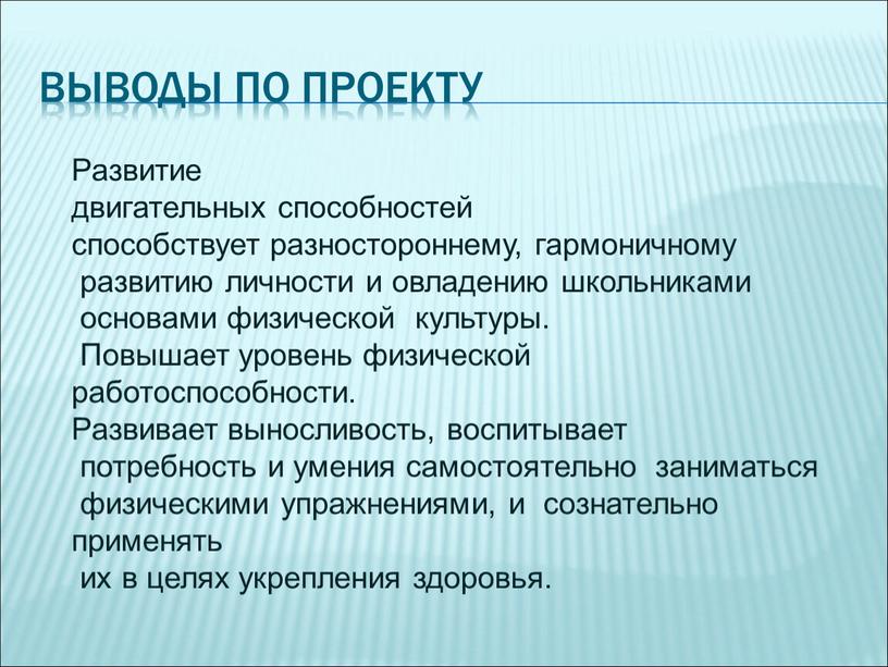 Выводы по проекту Развитие двигательных способностей способствует разностороннему, гармоничному развитию личности и овладению школьниками основами физической культуры