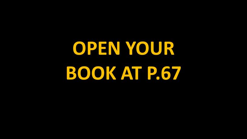 OPEN YOUR BOOK AT P.67