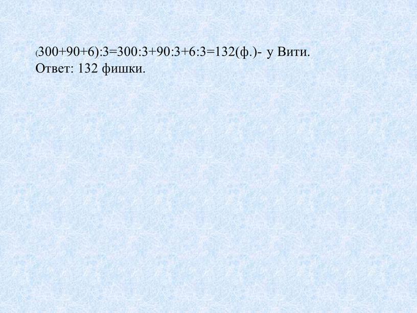 (300+90+6):3=300:3+90:3+6:3=132(ф.)- у Вити. Ответ: 132 фишки.
