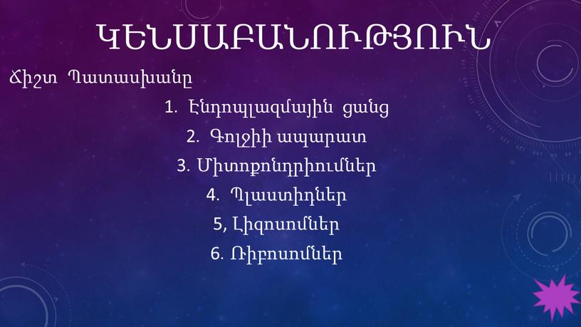 ԿԵՆՍԱԲԱՆՈՒԹՅՈՒՆ Ճիշտ Պատասխանը 1․ Էնդոպլազմային ցանց 2․ Գոլջիի ապարատ 3․Միտոքոնդրիումներ 4․ Պլաստիդներ 5, Լիզոսոմներ 6․Ռիբոսոմներ