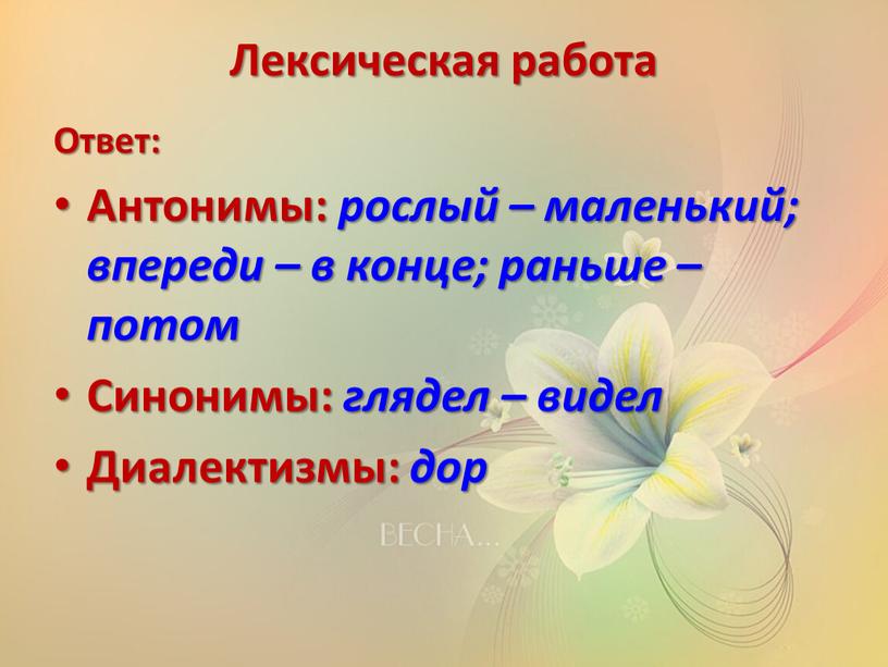 Лексическая работа Ответ: Антонимы: рослый – маленький; впереди – в конце; раньше – потом