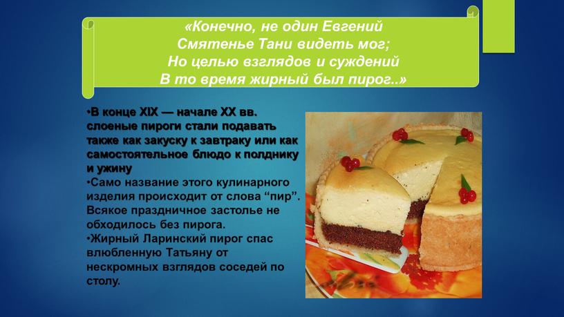 В конце XIX — начале XX вв. слоеные пироги стали подавать также как закуску к завтраку или как самостоятельное блюдо к полднику и ужину