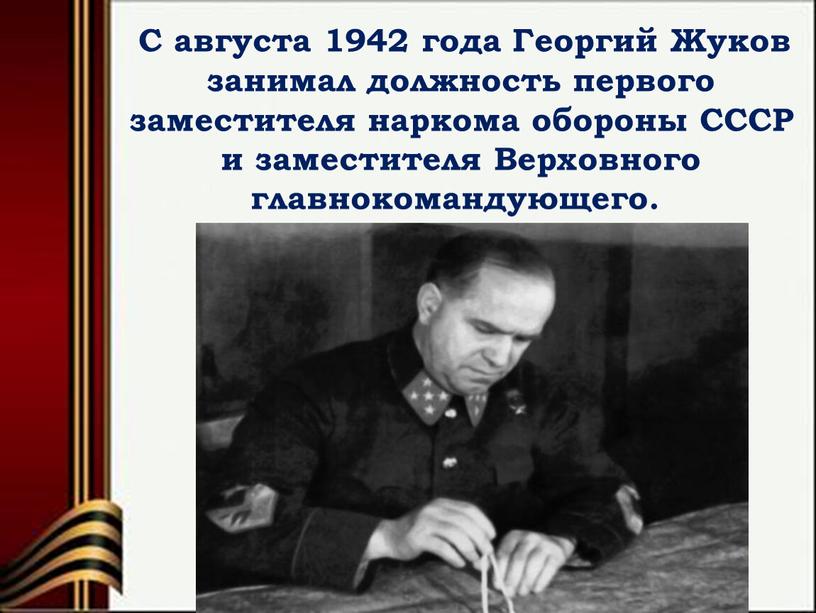 С августа 1942 года Георгий Жуков занимал должность первого заместителя наркома обороны