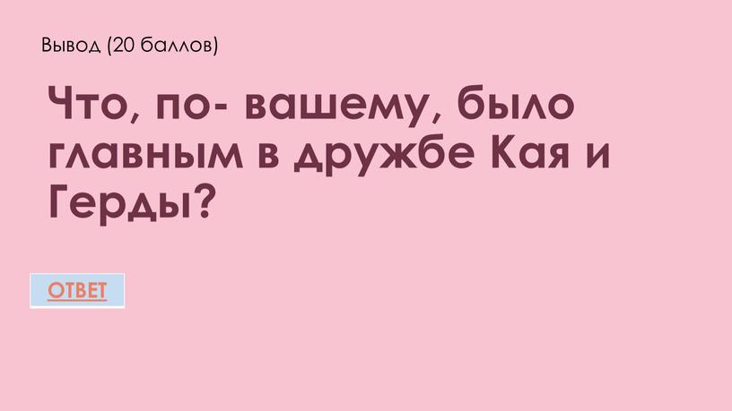 Вывод (20 баллов) Что, по- вашему, было главным в дружбе