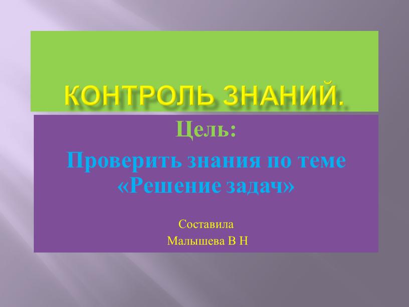 Контроль знаний. Цель: Проверить знания по теме «Решение задач»