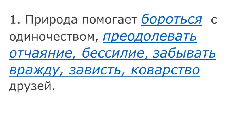 Природа помогает бороться с одиночеством, преодолевать отчаяние, бессилие , забывать вражду, зависть, коварство друзей