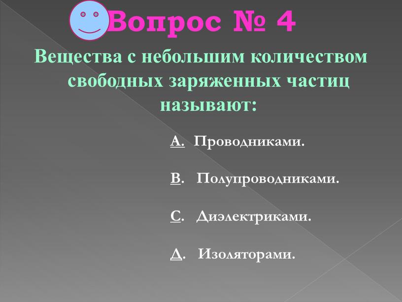 Вопрос № 4 Вещества с небольшим количеством свободных заряженных частиц называют: