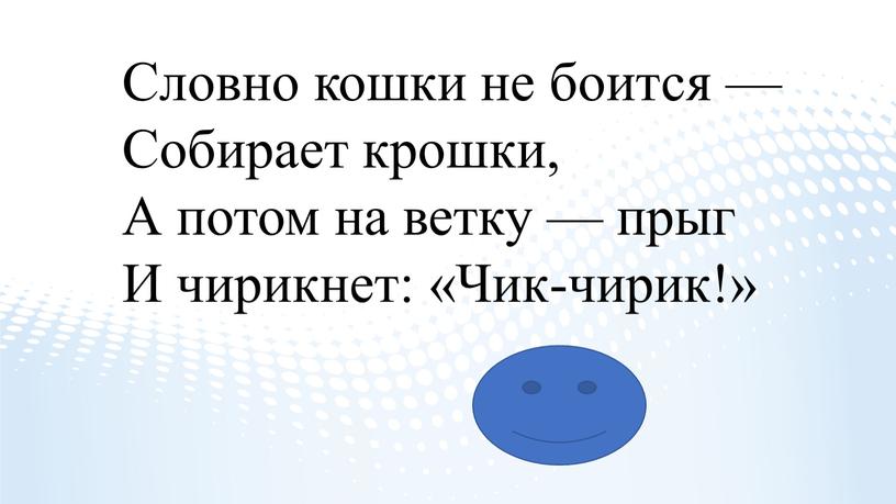 Словно кошки не боится — Собирает крошки,