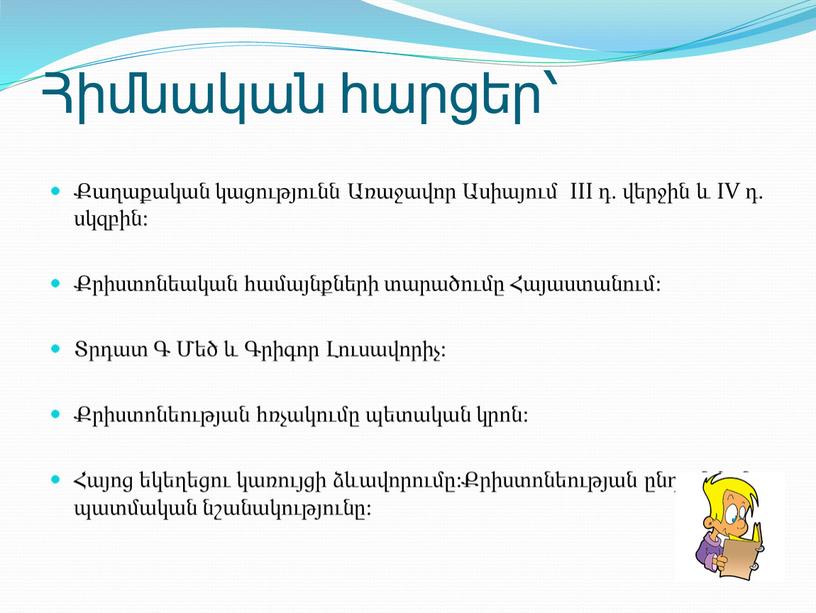 III դ. վերջին և IV դ. սկզբին: Քրիստոնեական համայնքների տարածումը Հայաստանում: Տրդատ Գ Մեծ և Գրիգոր Լուսավորիչ: Քրիստոնեության հռչակումը պետական կրոն: Հայոց եկեղեցու կառույցի ձևավորումը:Քրիստոնեության…