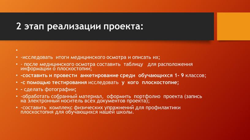 2 этап реализации проекта: -исследовать итоги медицинского осмотра и описать их; - после медицинского осмотра составить таблицу для расположения информации о плоскостопии; -составить и провести…