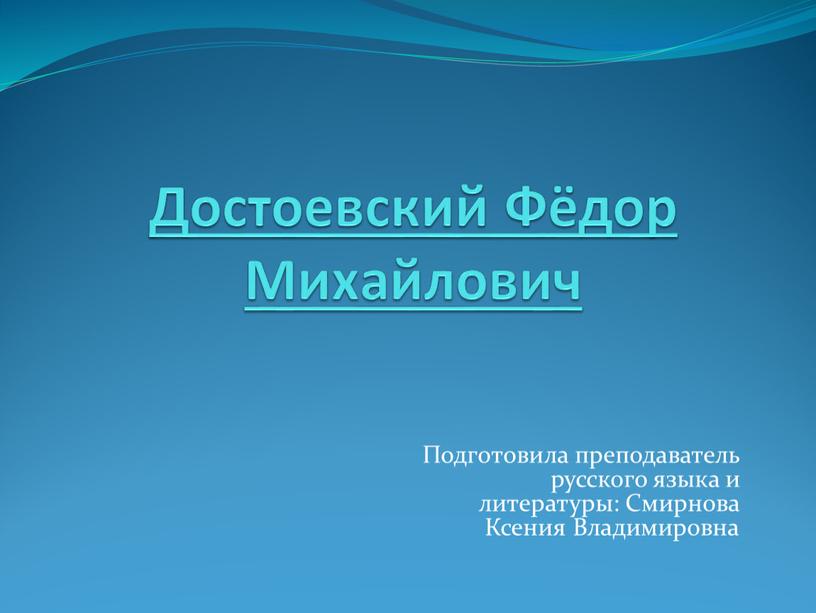 Достоевский Фёдор Михайлович Подготовила преподаватель русского языка и литературы: