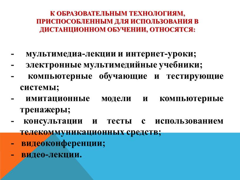 К образовательным технологиям, приспособленным для использования в дистанционном обучении, относятся: - мультимедиа-лекции и интернет-уроки; - электронные мультимедийные учебники; - компьютерные обучающие и тестирующие системы; -…