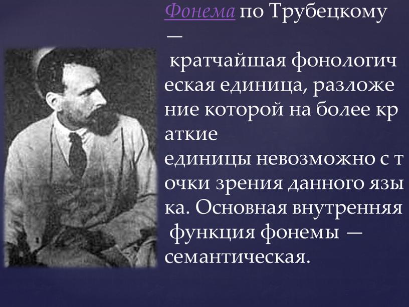 Фонема по Трубецкому — кратчайшая фонологическая единица, разложение которой на более краткие единицы невозможно с точки зрения данного языка