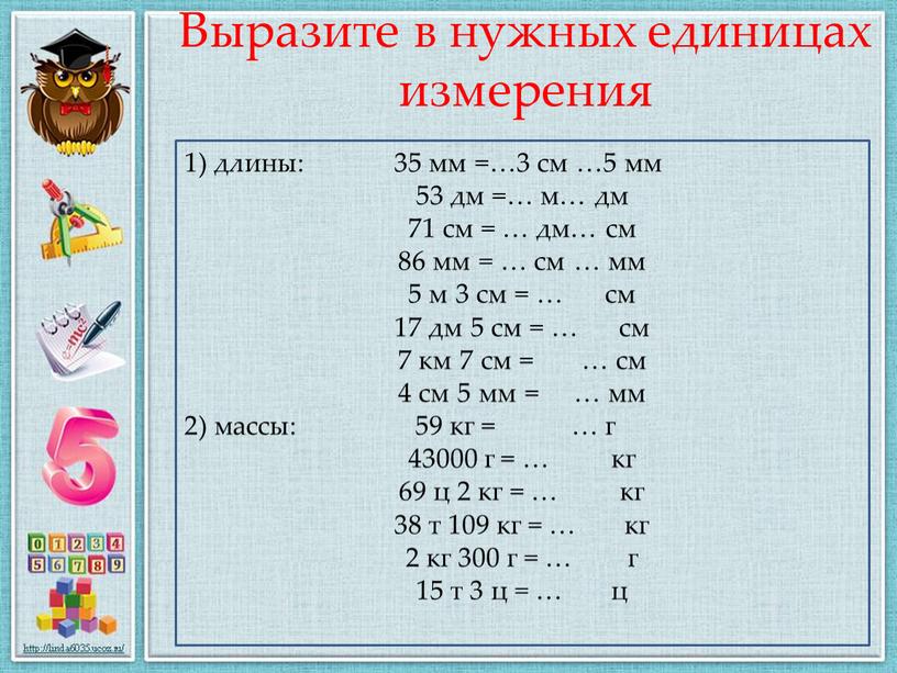 Выразите в нужных единицах измерения 1) длины: 35 мм =…3 см …5 мм 53 дм =… м… дм 71 см = … дм… см 86…