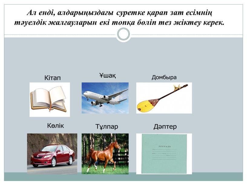 Ал енді, алдарыңыздағы суретке қарап зат есімнің тәуелдік жалғауларын екі топқа бөліп тез жіктеу керек